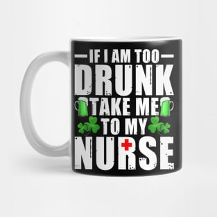 If I'm Too Drunk Take Me To My Nurse St Patricks Day Mug